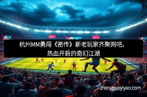 杭州MM勇闯《密传》新老玩家齐聚网吧，热血开启的奇幻江湖